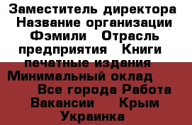 Заместитель директора › Название организации ­ Фэмили › Отрасль предприятия ­ Книги, печатные издания › Минимальный оклад ­ 18 000 - Все города Работа » Вакансии   . Крым,Украинка